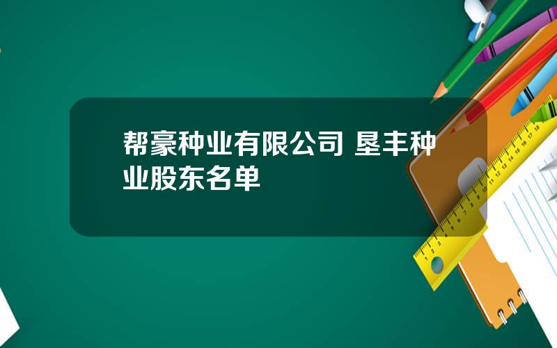 帮豪种业有限公司 垦丰种业股东名单